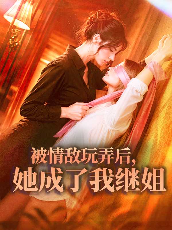 被情敌玩弄后，她成了我继姐