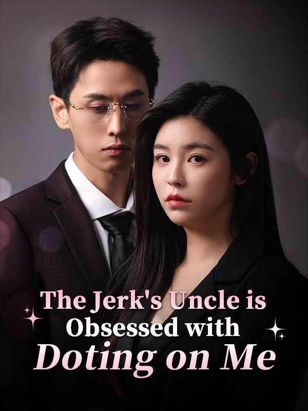 The Jerk's Uncle is Obsessed with Doting on Me