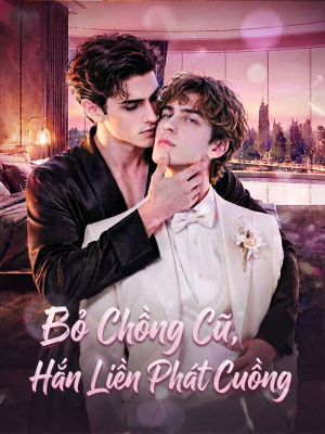 Bỏ Chồng Cũ, Hắn Liền Phát Cuồng （Tập đầy đủ）