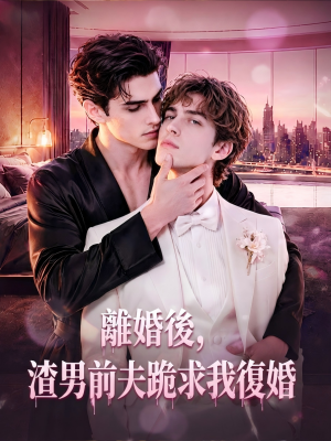 離婚後，渣男前夫跪求我復婚（全集）